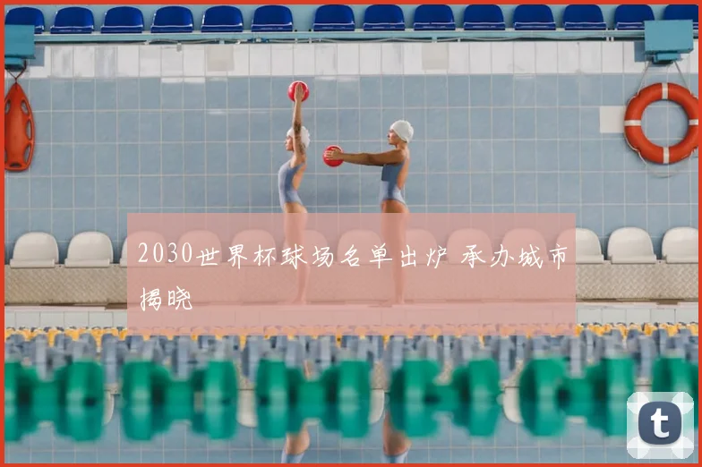 2030世界杯球场名单出炉 承办城市揭晓