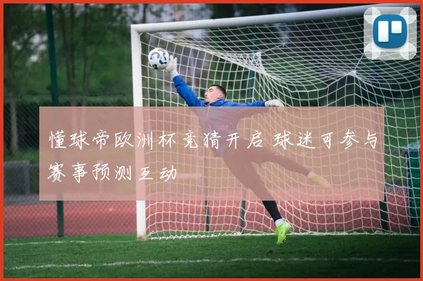 懂球帝欧洲杯竞猜开启 球迷可参与赛事预测互动