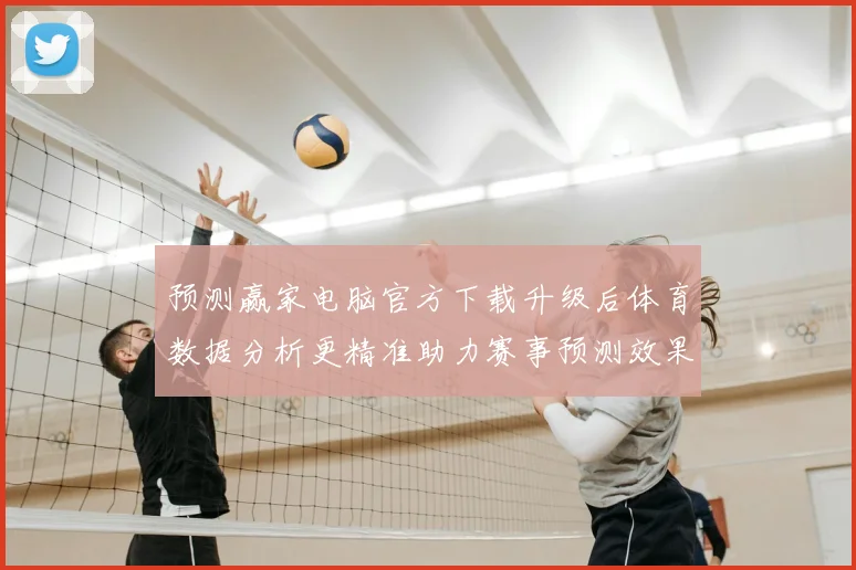 预测赢家电脑官方下载升级后体育数据分析更精准助力赛事预测效果提升