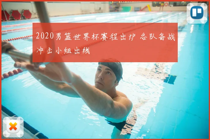 2020男篮世界杯赛程出炉 各队备战冲击小组出线