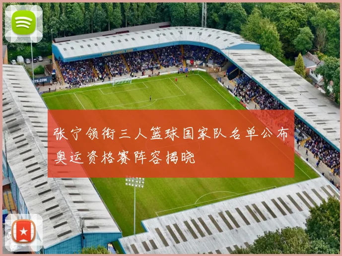 张宁领衔三人篮球国家队名单公布奥运资格赛阵容揭晓