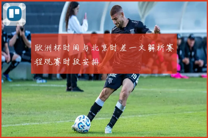 欧洲杯时间与北京时差一文解析赛程观赛时段安排