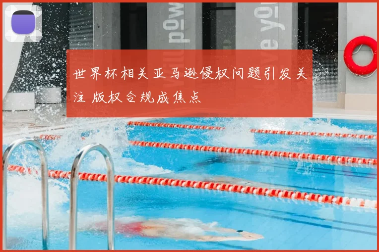 世界杯相关亚马逊侵权问题引发关注 版权合规成焦点