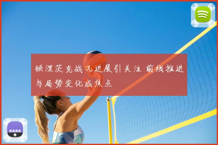顿涅茨克战况进展引关注 前线推进与局势变化成焦点