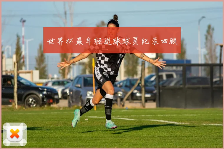 世界杯最年轻进球球员纪录回顾