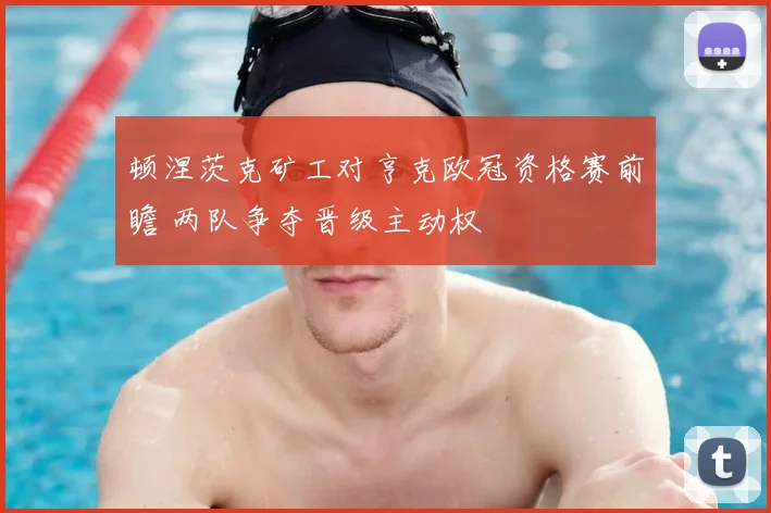 顿涅茨克矿工对亨克欧冠资格赛前瞻 两队争夺晋级主动权