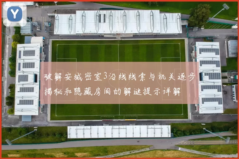 破解安城密室3沿线线索与机关逐步揭秘和隐藏房间的解谜提示详解